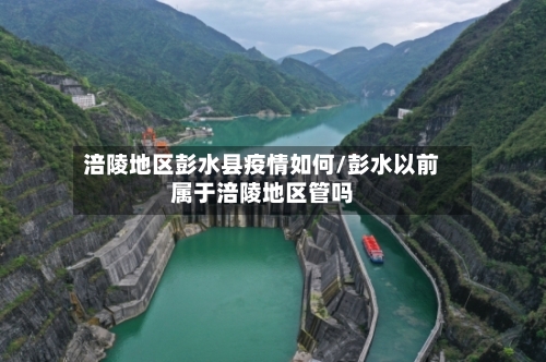 涪陵地区彭水县疫情如何/彭水以前属于涪陵地区管吗-第1张图片
