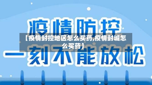 【疫情封控地区怎么买药,疫情封城怎么买药】-第1张图片
