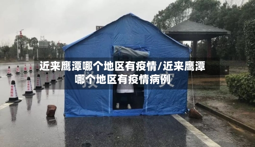 近来鹰潭哪个地区有疫情/近来鹰潭哪个地区有疫情病例-第1张图片