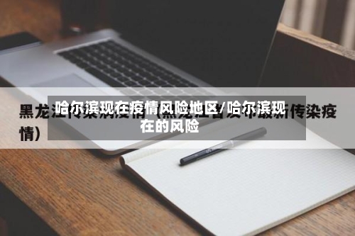 哈尔滨现在疫情风险地区/哈尔滨现在的风险-第1张图片