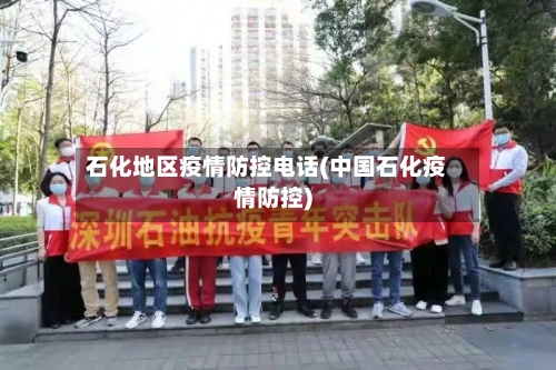 石化地区疫情防控电话(中国石化疫情防控)-第1张图片