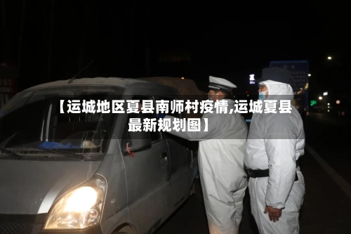 【运城地区夏县南师村疫情,运城夏县最新规划图】-第2张图片