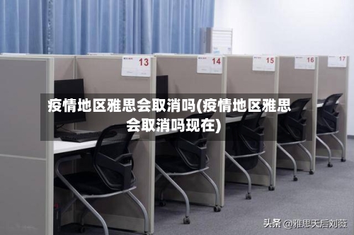 疫情地区雅思会取消吗(疫情地区雅思会取消吗现在)-第3张图片