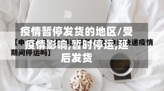 疫情暂停发货的地区/受疫情影响,暂时停运,延后发货-第2张图片