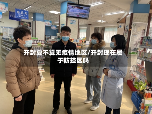 开封算不算无疫情地区/开封现在属于防控区吗-第2张图片