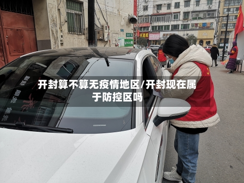 开封算不算无疫情地区/开封现在属于防控区吗-第1张图片