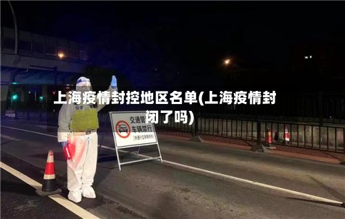 上海疫情封控地区名单(上海疫情封闭了吗)-第1张图片