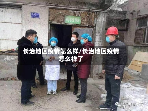 长治地区疫情怎么样/长治地区疫情怎么样了-第1张图片