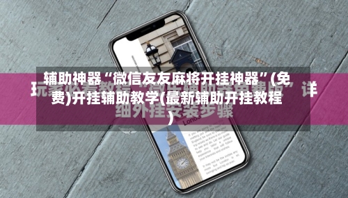 辅助神器“微信友友麻将开挂神器	”(免费)开挂辅助教学(最新辅助开挂教程)-第2张图片