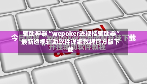 辅助神器“wepoker透视挂辅助器”最新透视辅助软件详细教程官方版下载-第3张图片