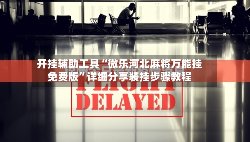 开挂辅助工具“微乐河北麻将万能挂免费版”详细分享装挂步骤教程-第2张图片