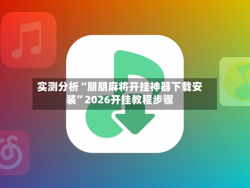 实测分析“朋朋麻将开挂神器下载安装	”2026开挂教程步骤-第1张图片