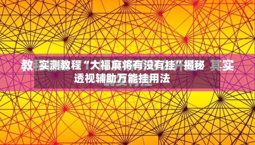 实测教程“大福麻将有没有挂”揭秘透视辅助万能挂用法-第3张图片