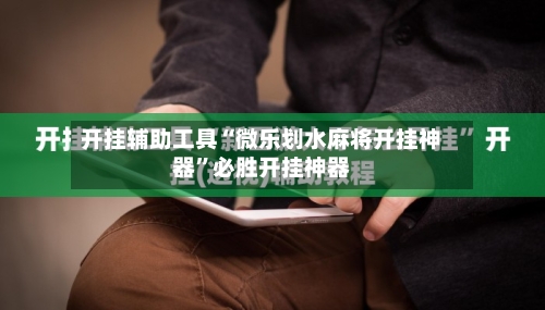 开挂辅助工具“微乐划水麻将开挂神器”必胜开挂神器-第2张图片