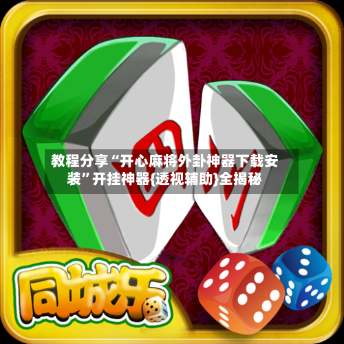教程分享“开心麻将外卦神器下载安装”开挂神器{透视辅助}全揭秘-第3张图片