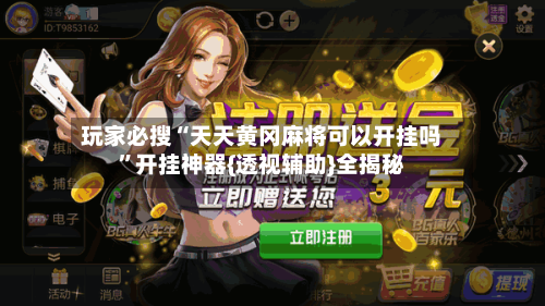 玩家必搜“天天黄冈麻将可以开挂吗	”开挂神器{透视辅助}全揭秘-第2张图片