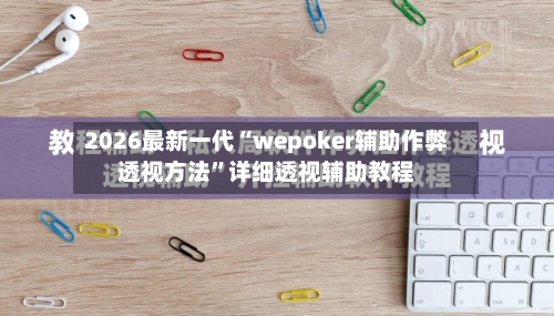 2026最新一代“wepoker辅助作弊透视方法”详细透视辅助教程-第1张图片