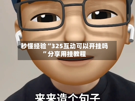 秒懂经验“325互动可以开挂吗”分享用挂教程-第1张图片