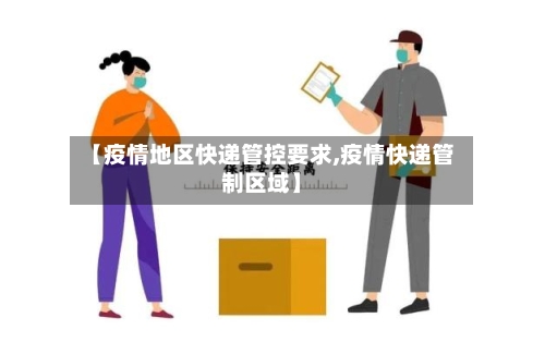 【疫情地区快递管控要求,疫情快递管制区域】-第2张图片
