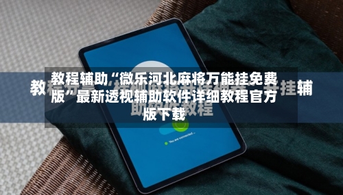 教程辅助“微乐河北麻将万能挂免费版”最新透视辅助软件详细教程官方版下载-第3张图片