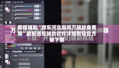 教程辅助“微乐河北麻将万能挂免费版”最新透视辅助软件详细教程官方版下载-第1张图片