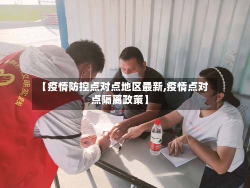 【疫情防控点对点地区最新,疫情点对点隔离政策】-第3张图片