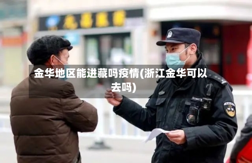 金华地区能进藏吗疫情(浙江金华可以去吗)-第3张图片