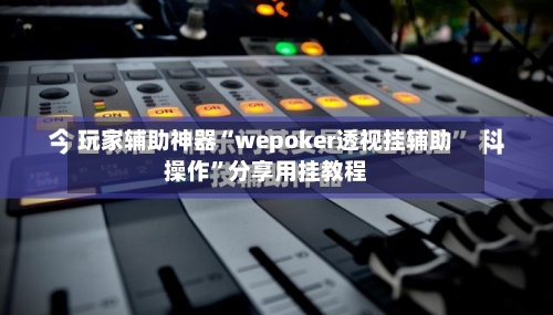 玩家辅助神器“wepoker透视挂辅助操作”分享用挂教程-第2张图片