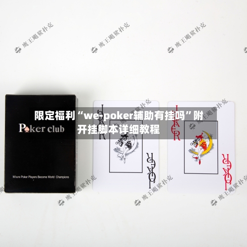 限定福利“we-poker辅助有挂吗”附开挂脚本详细教程-第1张图片