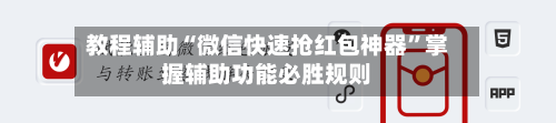 教程辅助“微信快速抢红包神器”掌握辅助功能必胜规则-第1张图片