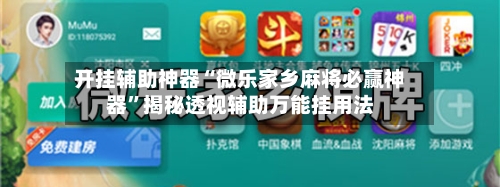 开挂辅助神器“微乐家乡麻将必赢神器	”揭秘透视辅助万能挂用法-第3张图片