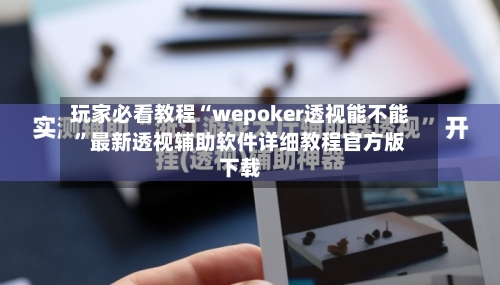 玩家必看教程“wepoker透视能不能”最新透视辅助软件详细教程官方版下载-第1张图片