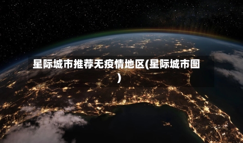 星际城市推荐无疫情地区(星际城市图)-第1张图片
