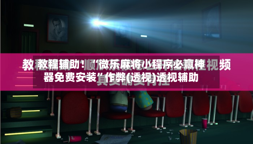 教程辅助！“微乐麻将小程序必赢神器免费安装”作弊(透视)透视辅助-第1张图片