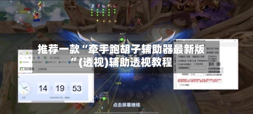 推荐一款“牵手跑胡子辅助器最新版”(透视)辅助透视教程-第1张图片