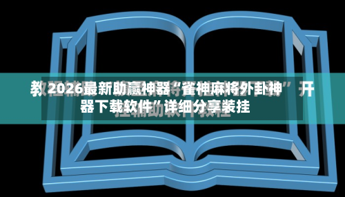 2026最新助赢神器“雀神麻将外卦神器下载软件	”详细分享装挂-第1张图片