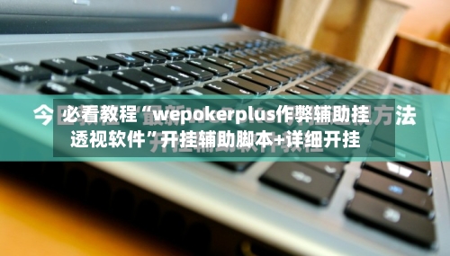 必看教程“wepokerplus作弊辅助挂透视软件	”开挂辅助脚本+详细开挂-第2张图片