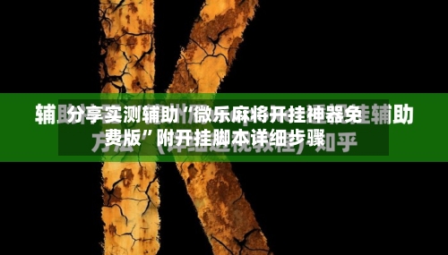 分享实测辅助“微乐麻将开挂神器免费版”附开挂脚本详细步骤-第1张图片