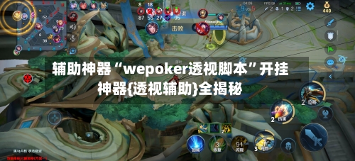 辅助神器“wepoker透视脚本”开挂神器{透视辅助}全揭秘-第1张图片