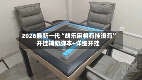 2026最新一代“胡乐麻将有挂没有”开挂辅助脚本+详细开挂-第1张图片