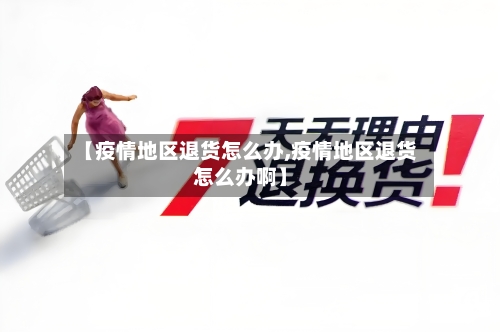 【疫情地区退货怎么办,疫情地区退货怎么办啊】-第2张图片