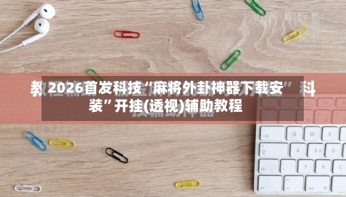 2026首发科技“麻将外卦神器下载安装	”开挂(透视)辅助教程-第3张图片
