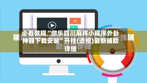 必看教程“微乐四川麻将小程序外卦神器下载安装”开挂(透视)最新辅助详细-第1张图片