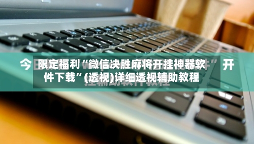限定福利“微信决胜麻将开挂神器软件下载	”(透视)详细透视辅助教程-第1张图片