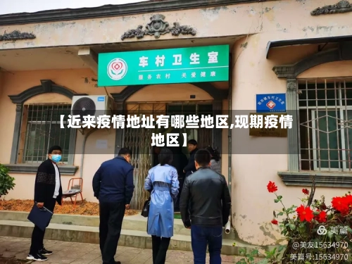 【近来疫情地址有哪些地区,现期疫情地区】-第1张图片