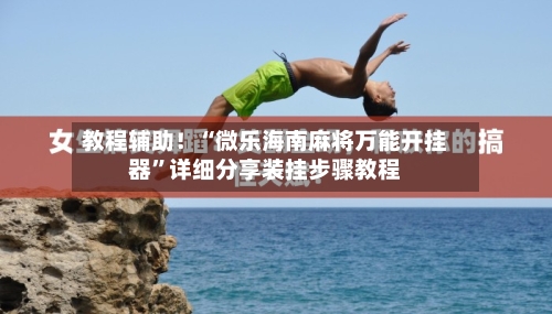 教程辅助！“微乐海南麻将万能开挂器”详细分享装挂步骤教程-第2张图片