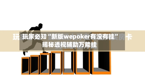 玩家必知“新版wepoker有没有挂”揭秘透视辅助万能挂-第1张图片