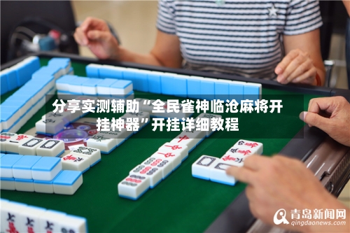 分享实测辅助“全民雀神临沧麻将开挂神器”开挂详细教程-第3张图片