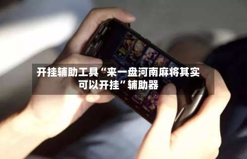 开挂辅助工具“来一盘河南麻将其实可以开挂	”辅助器-第1张图片