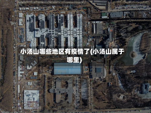 小汤山哪些地区有疫情了(小汤山属于哪里)-第1张图片